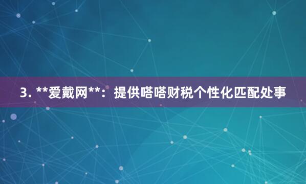 3. **爱戴网**:提供嗒嗒财税个性化匹配处事