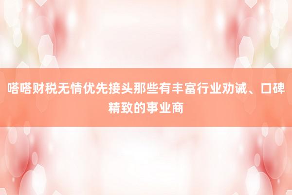 嗒嗒财税无情优先接头那些有丰富行业劝诫、口碑精致的事业商